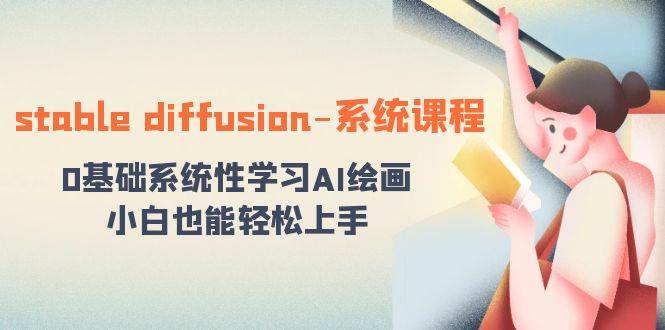stable diffusion-系统课程：0基础系统性学习AI绘画，小白也能轻松上手71快客-网赚-兼职-视频代发71快客网
