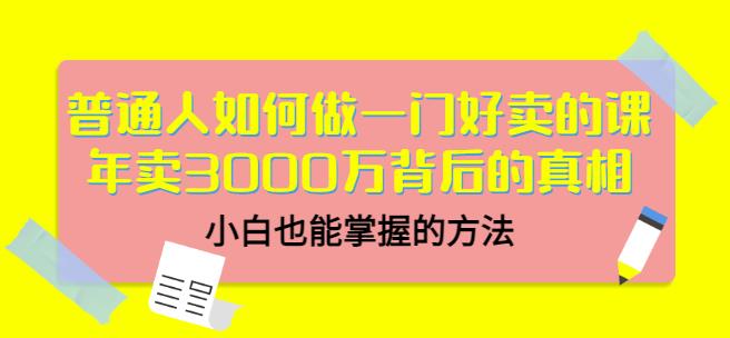普通人如何做一门好卖的课：年卖3000万背后的真相，小白也能掌握的方法！71快客-网赚-兼职-视频代发71快客网