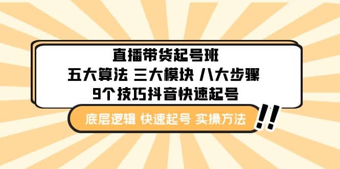 直播带货-起号实操班：五大算法 三大模块 八大步骤 9个技巧抖音快速记号71快客-网赚-兼职-视频代发71快客网