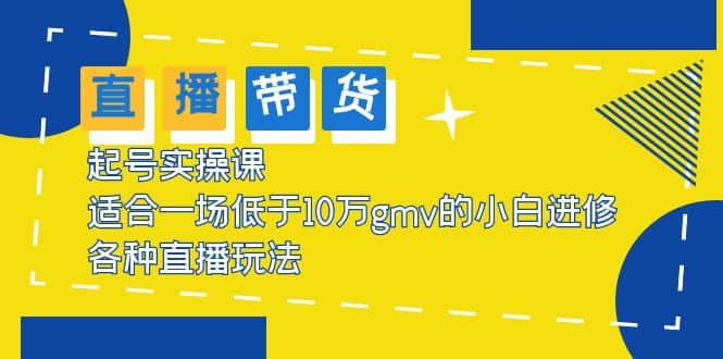 2023直播带货起号实操课，适合一场低于·10万gmv的小白进修 各种直播玩法71快客-网赚-兼职-视频代发71快客网