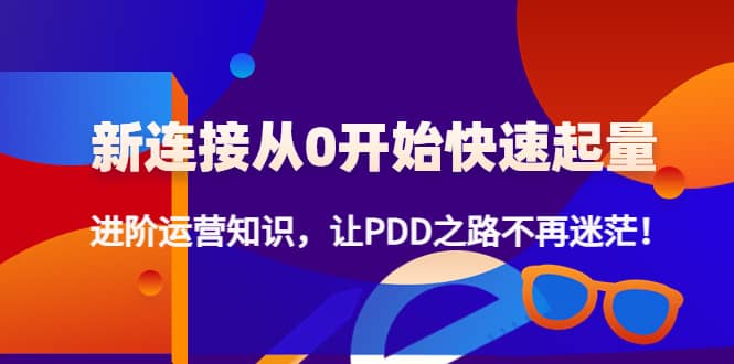 新连接从0开始快速起量：进阶运营知识，让PDD之路不再迷茫71快客-网赚-兼职-视频代发71快客网