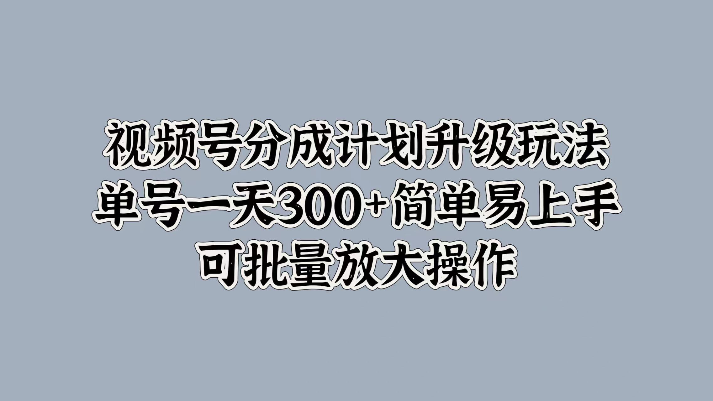 视频号分成计划升级玩法，单号一天300+简单易上手，可批量放大操作71快客-网赚-兼职-视频代发71快客网