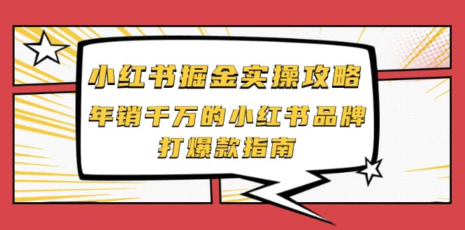 小红书掘金实操攻略，年销千万的小红书品牌打爆款指南71快客-网赚-兼职-视频代发71快客网