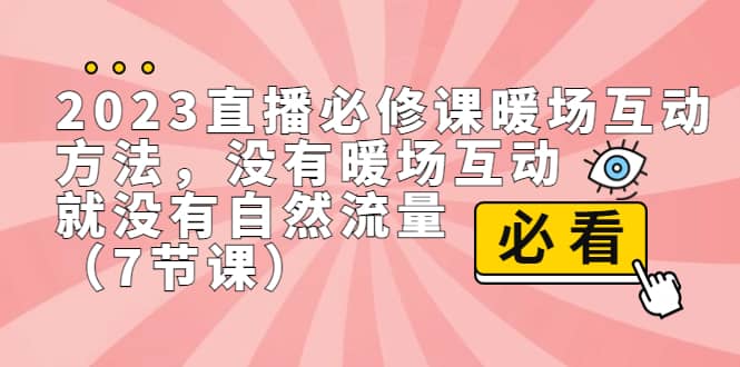 2023直播·必修课暖场互动方法，没有暖场互动，就没有自然流量（7节课）71快客-网赚-兼职-视频代发71快客网
