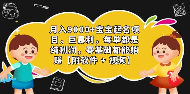 月入9000+宝宝起名项目，巨暴利 每单都是纯利润，0基础躺赚【附软件+视频】71快客-网赚-兼职-视频代发71快客网