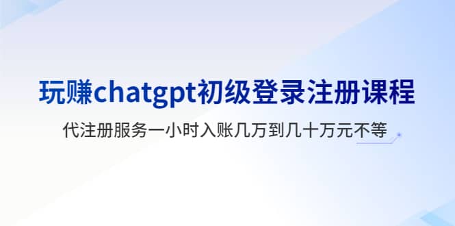 玩赚chatgpt初级登录注册课程，代注册服务一小时入账几万到几十万元不等71快客-网赚-兼职-视频代发71快客网