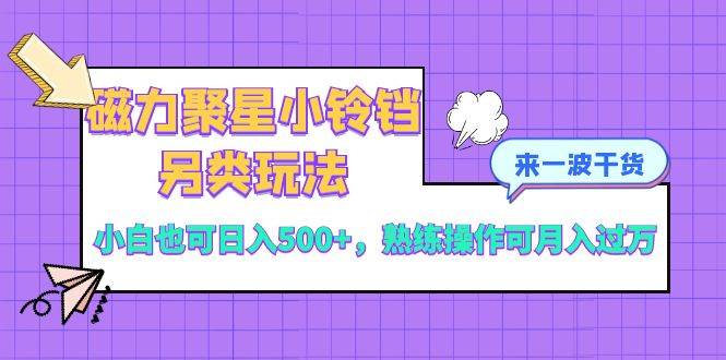 磁力聚星小铃铛另类玩法，小白也可日入500+，熟练操作可月入过万71快客-网赚-兼职-视频代发71快客网