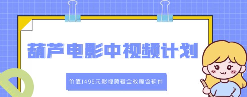 葫芦电影中视频解说教学：价值1499元影视剪辑全教程含软件71快客-网赚-兼职-视频代发71快客网