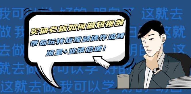 实体老板如何做短视频：带你玩转短视频全套操作流程，流量+业绩倍增71快客-网赚-兼职-视频代发71快客网