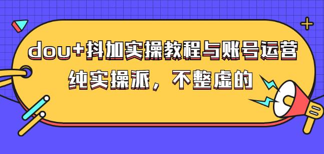 (大兵哥数据流运营)dou+抖加实操教程与账号运营：纯实操派，不整虚的71快客-网赚-兼职-视频代发71快客网