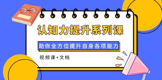认知力提升系列课：助你全方位提升自身各项能力（视频课+文档）71快客-网赚-兼职-视频代发71快客网