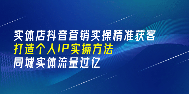 实体店抖音营销实操精准获客、打造个人IP实操方法，同城实体流量过亿(53节)71快客-网赚-兼职-视频代发71快客网