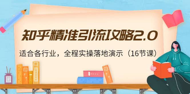 知乎精准引流攻略2.0，适合各行业，全程实操落地演示（16节课）71快客-网赚-兼职-视频代发71快客网