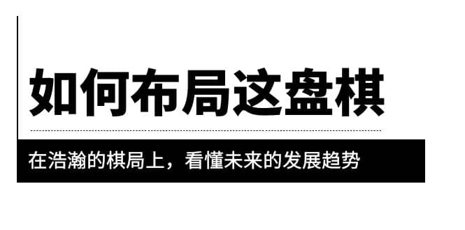 某公众号付费文章《如何布局这盘棋》在浩瀚的棋局上，看懂未来的发展趋势71快客-网赚-兼职-视频代发71快客网