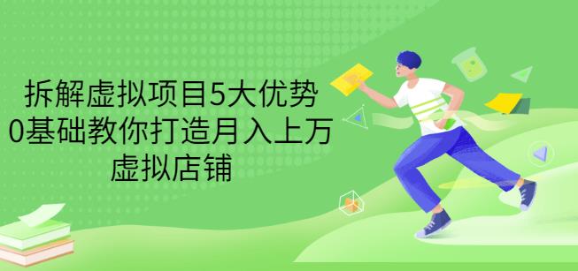 拆解虚拟项目5大优势，0基础教你打造月入上万虚拟店铺（无水印）71快客-网赚-兼职-视频代发71快客网