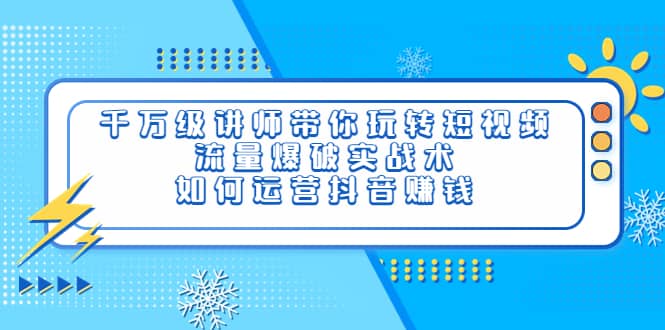 千万级讲师带你玩转短视频，流量爆破实战术，如何运营抖音赚钱71快客-网赚-兼职-视频代发71快客网