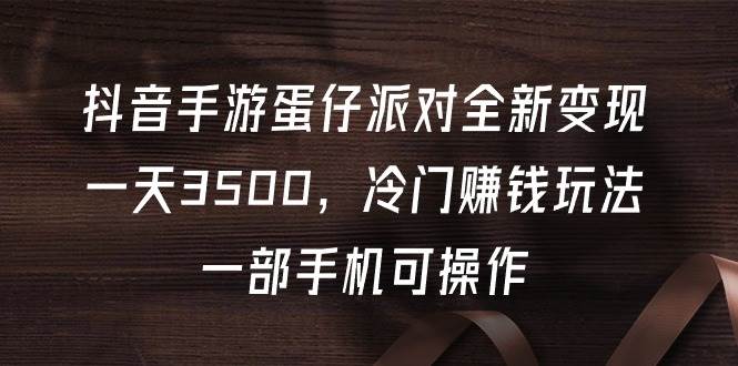 抖音手游蛋仔派对全新变现，一天3500，冷门赚钱玩法，一部手机可操作71快客-网赚-兼职-视频代发71快客网