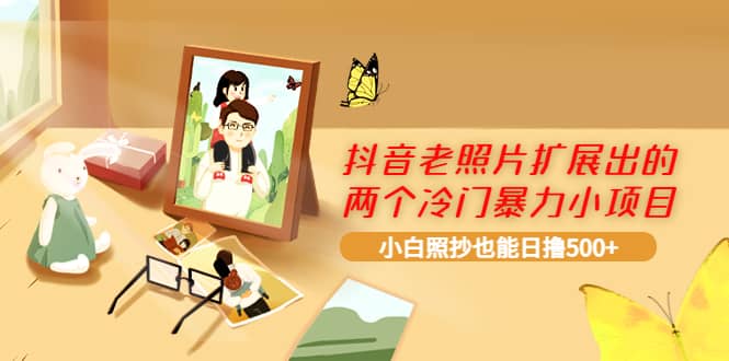抖音老照片扩展出的两个冷门暴力小项目，小白照抄也能日撸500+71快客-网赚-兼职-视频代发71快客网