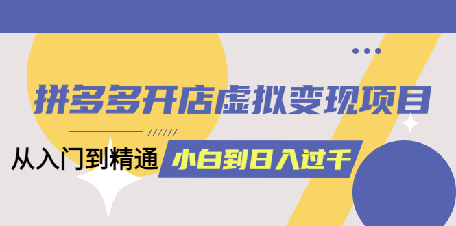 拼多多开店虚拟变现项目：入门到精通 从小白到日入1000（完整版）6月13更新71快客-网赚-兼职-视频代发71快客网