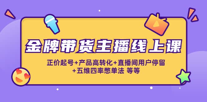 金牌带货主播线上课：正价起号+产品高转化+直播间用户停留+五维四率憋单法71快客-网赚-兼职-视频代发71快客网