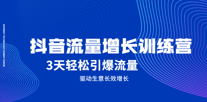 抖音流量增长训练营，3天轻松引爆流量，驱动生意长效增长71快客-网赚-兼职-视频代发71快客网