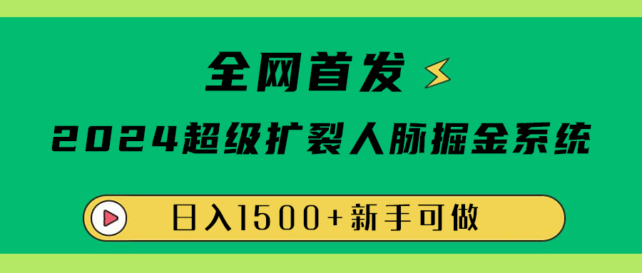 全网首发：2024超级扩列，人脉掘金系统，日入1500+71快客-网赚-兼职-视频代发71快客网