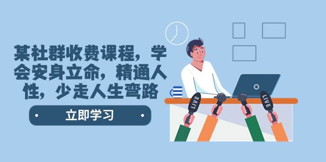 某社群收费课程，学会安身立命，精通人性，少走人生弯路（77节课）71快客-网赚-兼职-视频代发71快客网