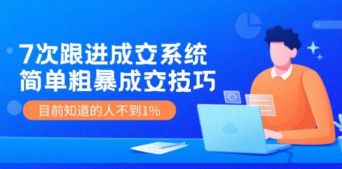 7次 跟进 成交系统：简单粗暴成交技巧，目前知道的人不到1%71快客-网赚-兼职-视频代发71快客网