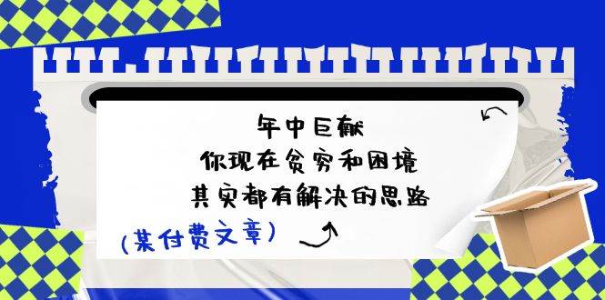 某付费文：年中巨献-你现在贫穷和困境，其实都有解决的思路 (进来抄作业)71快客-网赚-兼职-视频代发71快客网