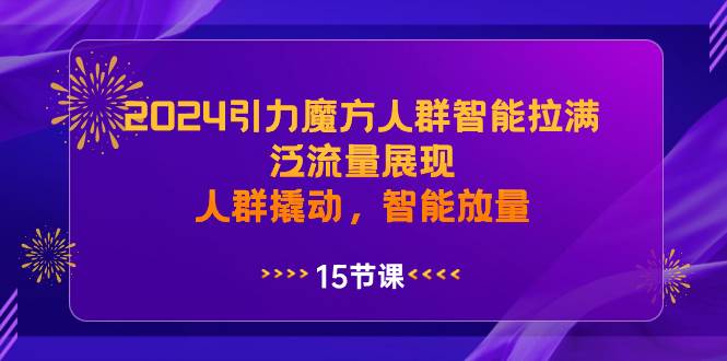 2024引力魔方人群智能拉满，泛流量展现，人群撬动，智能放量71快客-网赚-兼职-视频代发71快客网