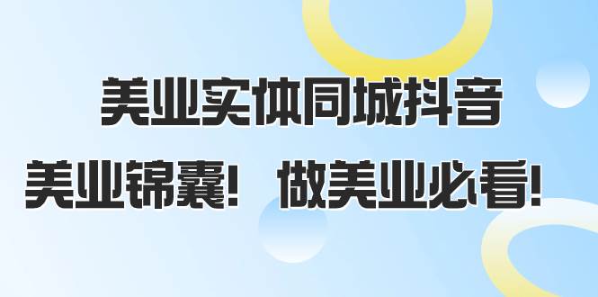 美业实体同城抖音，美业锦囊！做美业必看（58节课）71快客-网赚-兼职-视频代发71快客网