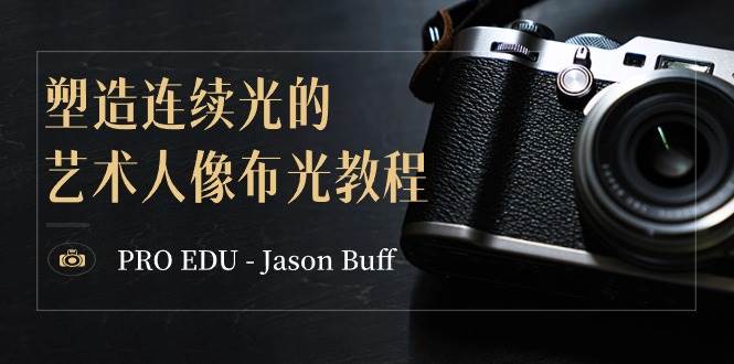 PRO EDU – Jason Buff 塑造连续光的艺术人像布光教程-15节课-中英字幕71快客-网赚-兼职-视频代发71快客网