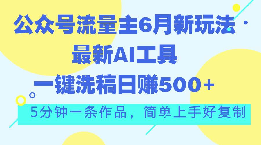 公众号流量主6月新玩法，最新AI工具一键洗稿单号日赚500+，5分钟一条作…71快客-网赚-兼职-视频代发71快客网