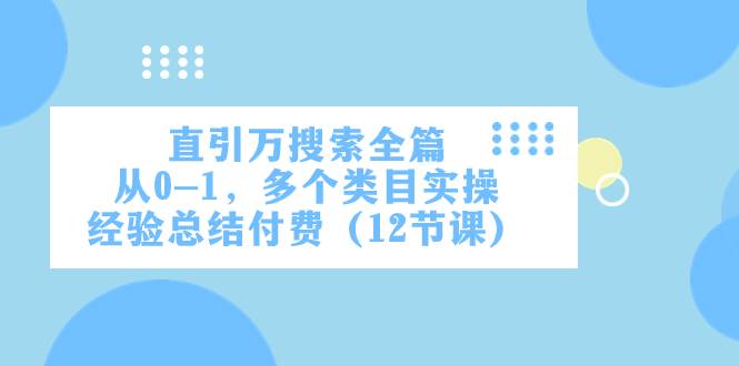 直引万·搜索全篇，从0-1，多个类目实操经验总结付费（12节课）71快客-网赚-兼职-视频代发71快客网