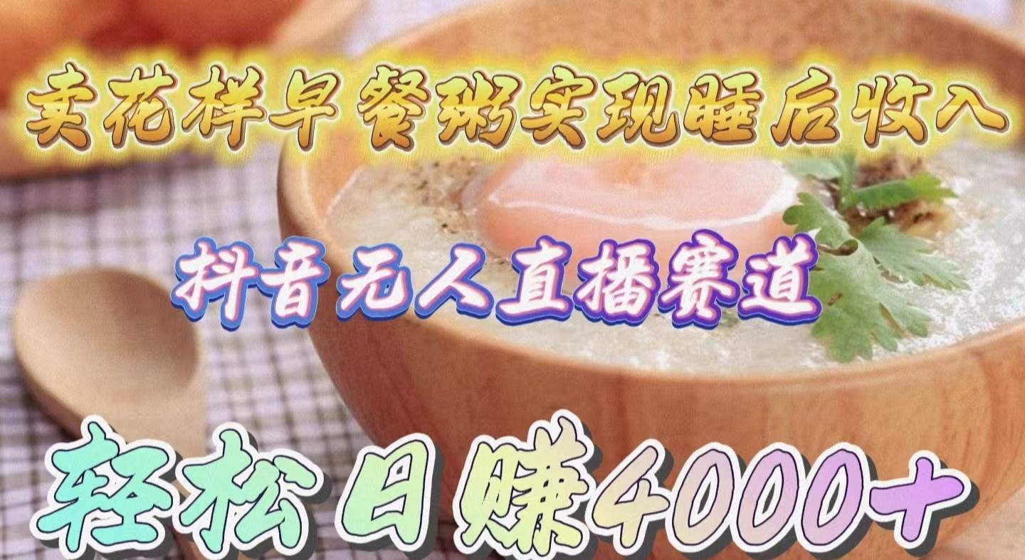卖花样早餐粥实现睡后收入！抖音无人直播新赛道，轻松日赚4000+71快客-网赚-兼职-视频代发71快客网