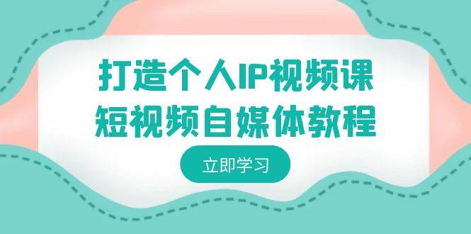 打造个人IP视频课-短视频自媒体教程，个人IP如何定位，如何变现71快客-网赚-兼职-视频代发71快客网