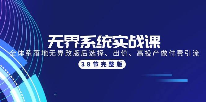 无界系统实战课：全体系落地无界改版后选择、出价、高投产做付费引流-38节71快客-网赚-兼职-视频代发71快客网