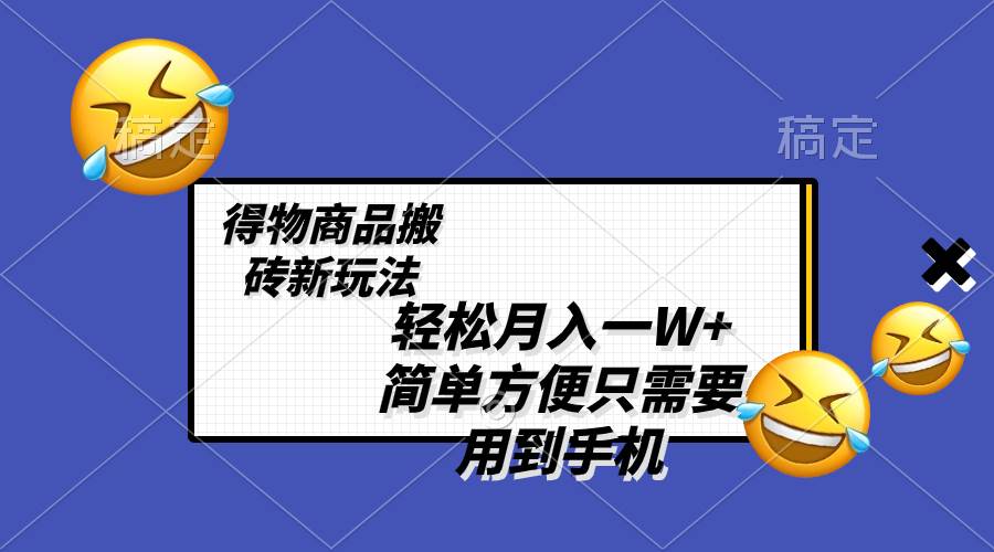 轻松月入一W+，得物商品搬砖新玩法，简单方便 一部手机即可 不需要剪辑制作71快客-网赚-兼职-视频代发71快客网