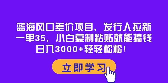 蓝海风口差价项目，发行人拉新，一单35，小白复制粘贴就能搞钱！日入3000+轻轻松松71快客-网赚-兼职-视频代发71快客网