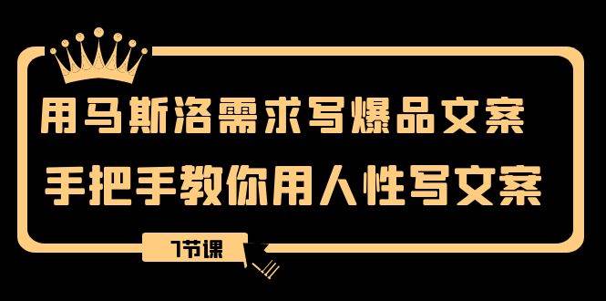 用马斯洛·需求写爆品文案，手把手教你用人性写文案（7节课）71快客-网赚-兼职-视频代发71快客网