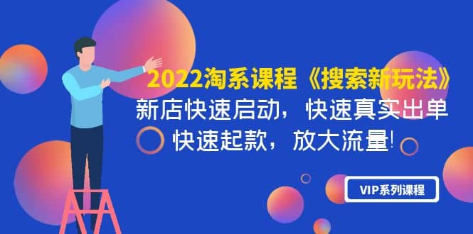 2022淘系课程《搜索新玩法》新店快速启动 快速真实出单 快速起款 放大流量71快客-网赚-兼职-视频代发71快客网