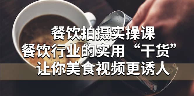 餐饮拍摄实操课：餐饮行业的实用“干货”让你美食视频更诱人71快客-网赚-兼职-视频代发71快客网