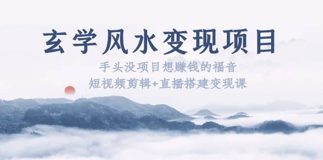 玄学风水变现项目：手头没项目想赚钱的福音（短视频剪辑+直播搭建变现课）71快客-网赚-兼职-视频代发71快客网