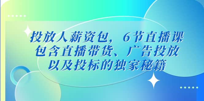 投放人薪资包，6节直播课，包含直播带货、广告投放、以及投标的独家秘籍71快客-网赚-兼职-视频代发71快客网