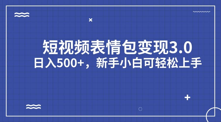 短视频表情包变现项目3.0，日入500+，新手小白轻松上手（教程+资料）71快客-网赚-兼职-视频代发71快客网