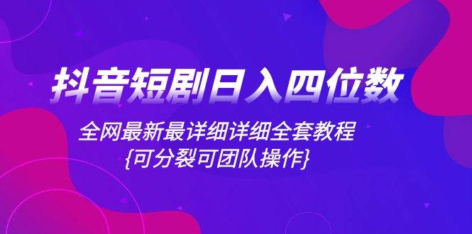 抖音短剧日入四位数，全网最新最详细详细全套教程{可分裂可团队操作}71快客-网赚-兼职-视频代发71快客网