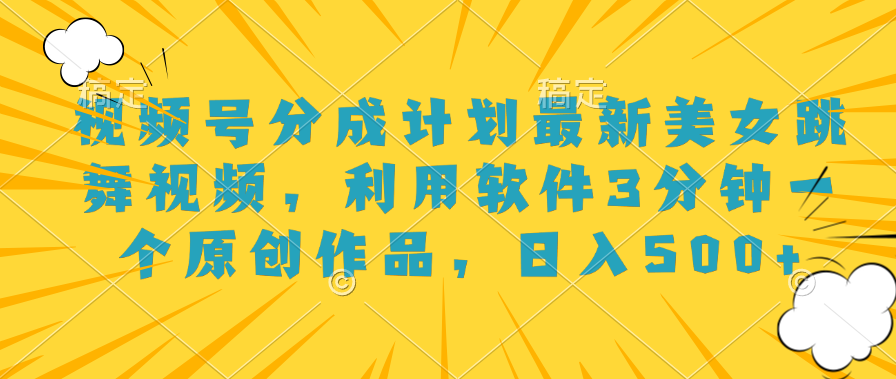 视频号分成计划最新美女跳舞视频，利用软件3分钟一个原创作品，日入500+71快客-网赚-兼职-视频代发71快客网