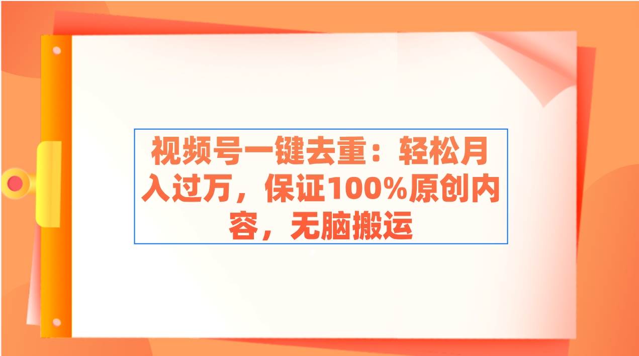 视频号一键去重：轻松月入过万，保证100%原创内容，无脑搬运71快客-网赚-兼职-视频代发71快客网
