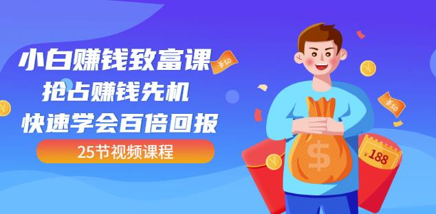 【全网最火】小白赚钱致富课：抢占赚钱先机快速学会百倍回报（25节视频）71快客-网赚-兼职-视频代发71快客网