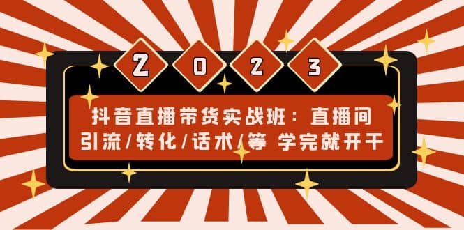 抖音直播带货实战班：直播间引流/转化/话术/等 学完就开干(无水印)71快客-网赚-兼职-视频代发71快客网